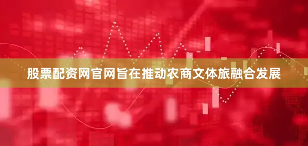 股票配资网官网旨在推动农商文体旅融合发展