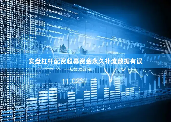实盘杠杆配资超募资金永久补流数据有误