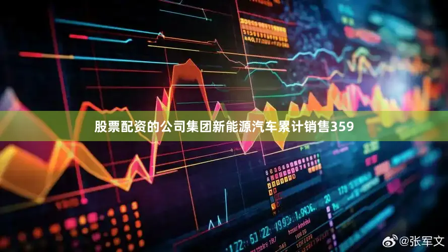 股票配资的公司集团新能源汽车累计销售359