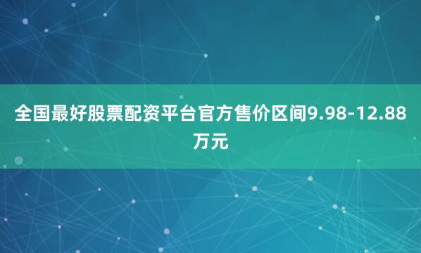 全国最好股票配资平台官方售价区间9.98-12.88万元