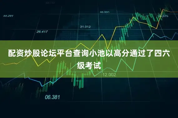配资炒股论坛平台查询小池以高分通过了四六级考试