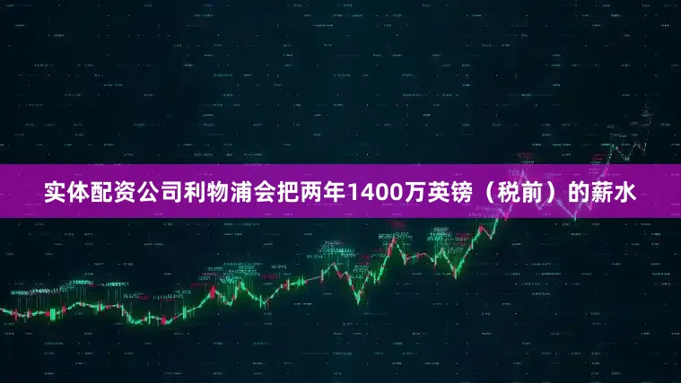 实体配资公司利物浦会把两年1400万英镑（税前）的薪水