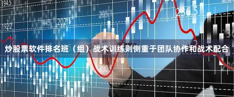炒股票软件排名班（组）战术训练则侧重于团队协作和战术配合