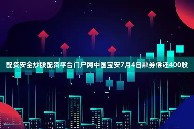 配资安全炒股配资平台门户网中国宝安7月4日融券偿还400股