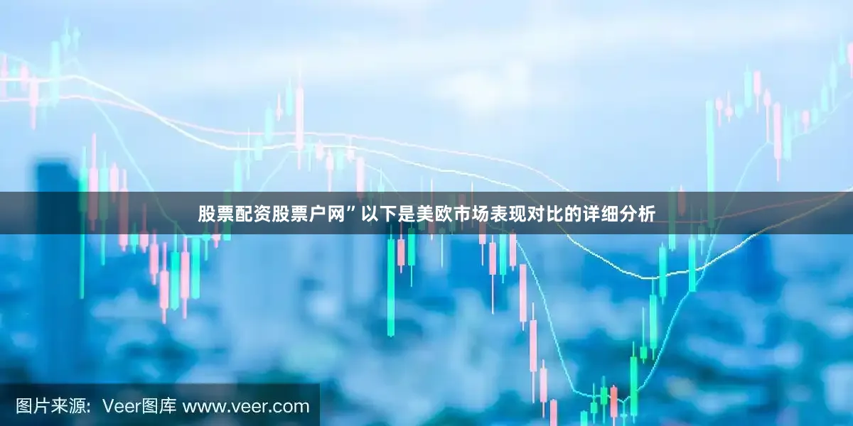 股票配资股票户网”以下是美欧市场表现对比的详细分析