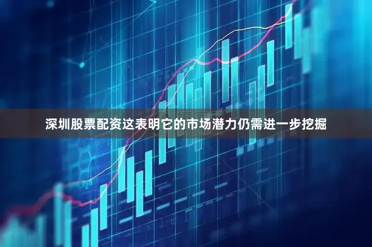 深圳股票配资这表明它的市场潜力仍需进一步挖掘