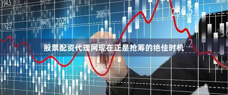 股票配资代理网现在正是抢筹的绝佳时机