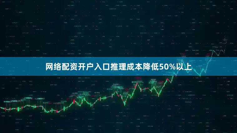 网络配资开户入口推理成本降低50%以上