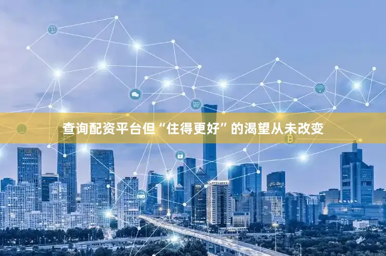 查询配资平台但“住得更好”的渴望从未改变