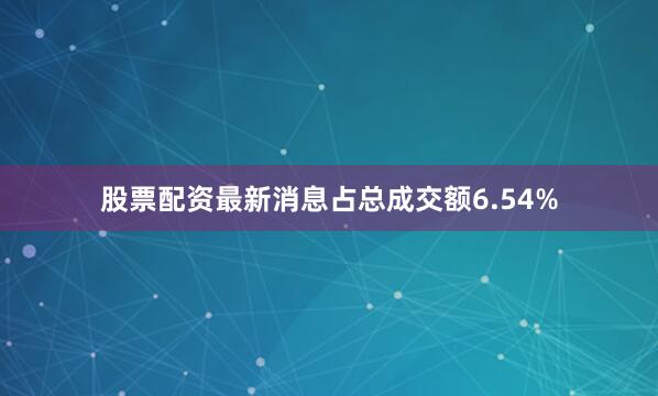 股票配资最新消息占总成交额6.54%