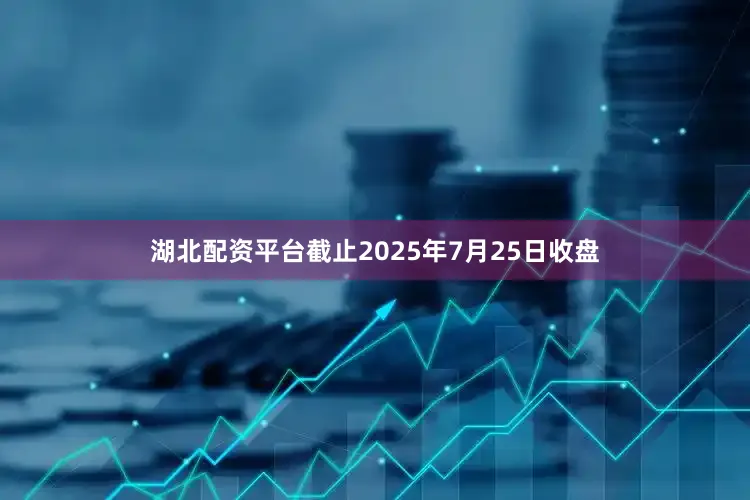 湖北配资平台截止2025年7月25日收盘