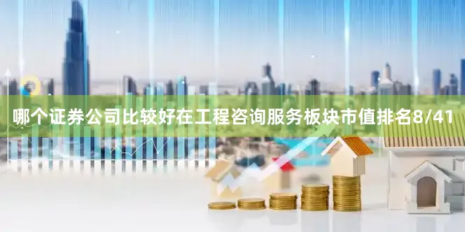 哪个证券公司比较好在工程咨询服务板块市值排名8/41
