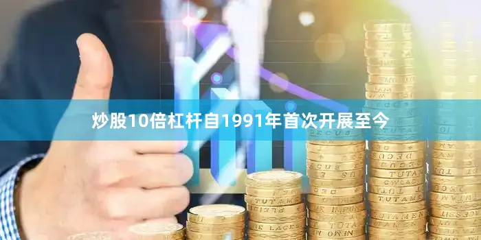 炒股10倍杠杆自1991年首次开展至今