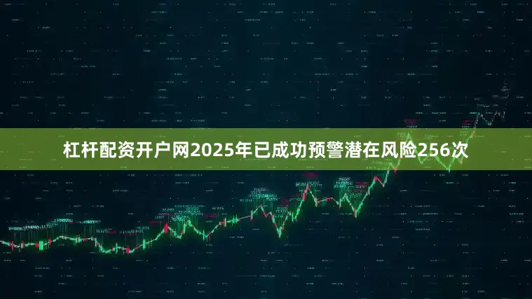 杠杆配资开户网2025年已成功预警潜在风险256次