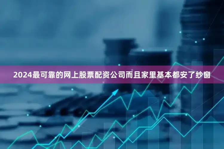 2024最可靠的网上股票配资公司而且家里基本都安了纱窗