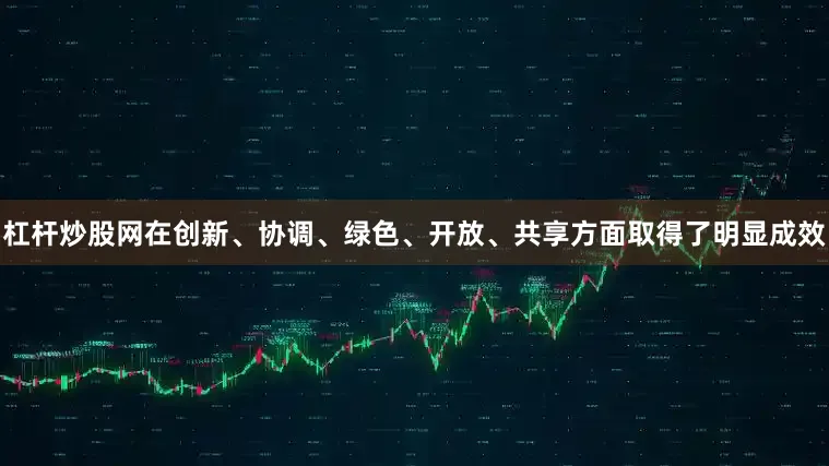 杠杆炒股网在创新、协调、绿色、开放、共享方面取得了明显成效