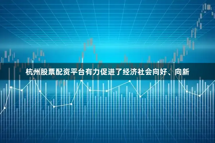 杭州股票配资平台有力促进了经济社会向好、向新
