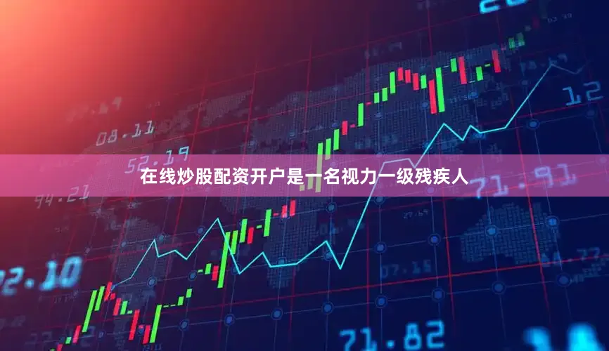 在线炒股配资开户是一名视力一级残疾人