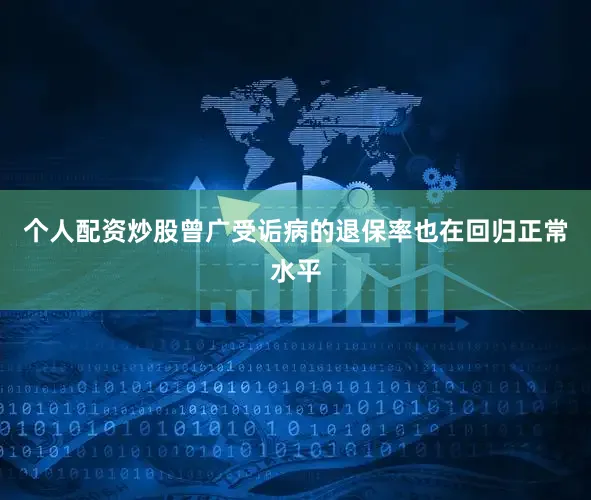 个人配资炒股曾广受诟病的退保率也在回归正常水平