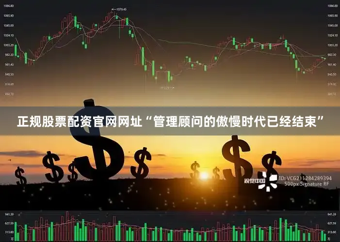 正规股票配资官网网址“管理顾问的傲慢时代已经结束”