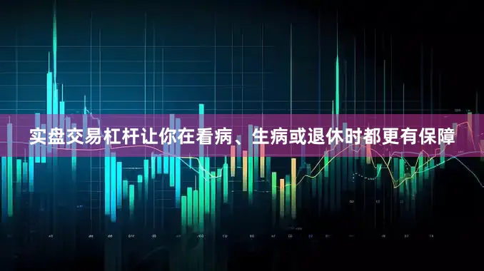 实盘交易杠杆让你在看病、生病或退休时都更有保障