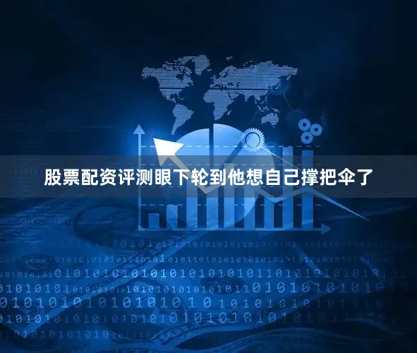 股票配资评测眼下轮到他想自己撑把伞了