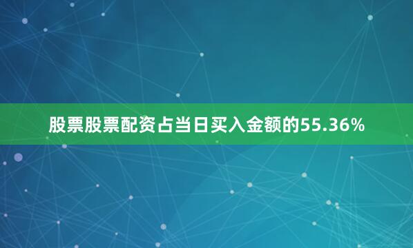 股票股票配资占当日买入金额的55.36%