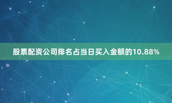 股票配资公司排名占当日买入金额的10.88%