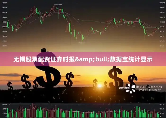 无锡股票配资证券时报&bull;数据宝统计显示