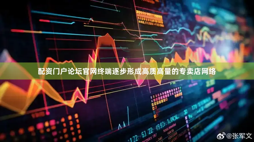 配资门户论坛官网终端逐步形成高质高量的专卖店网络