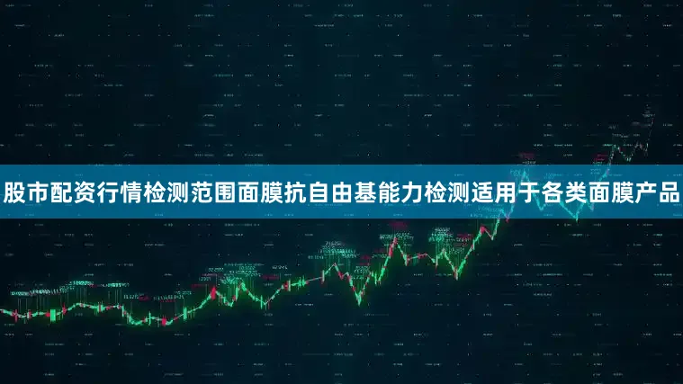 股市配资行情检测范围面膜抗自由基能力检测适用于各类面膜产品
