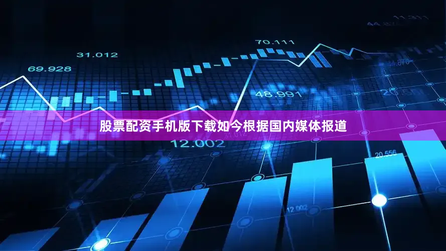 股票配资手机版下载如今根据国内媒体报道
