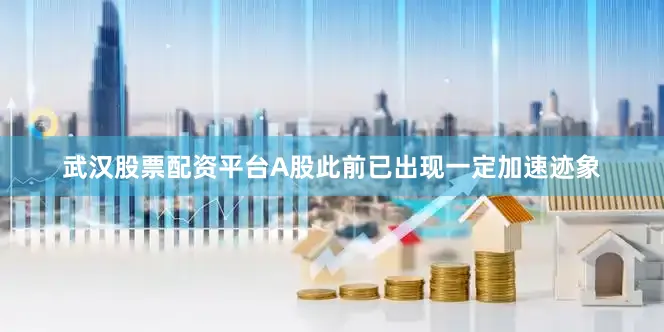 武汉股票配资平台A股此前已出现一定加速迹象