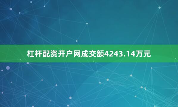 杠杆配资开户网成交额4243.14万元