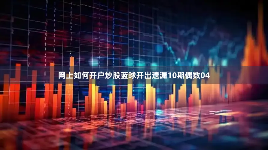 网上如何开户炒股蓝球开出遗漏10期偶数04
