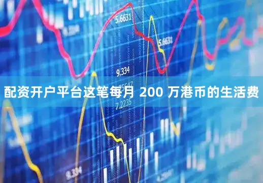 配资开户平台这笔每月 200 万港币的生活费