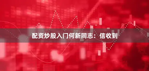 配资炒股入门　　何新同志：　　信收到