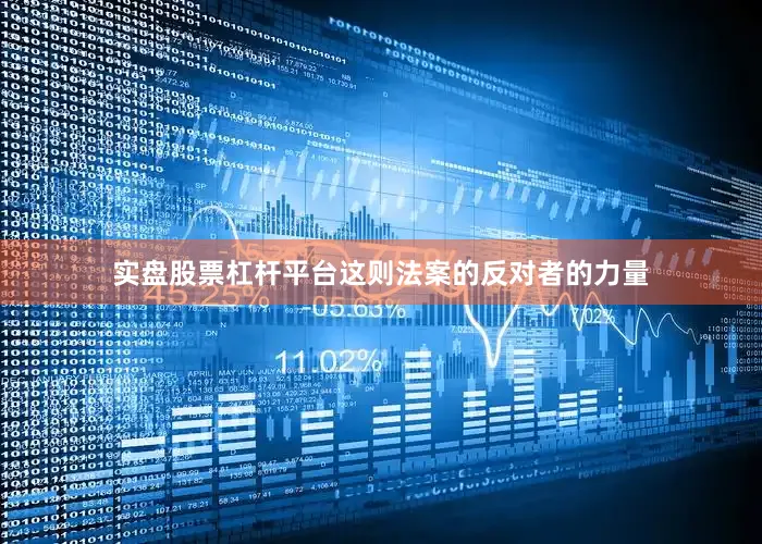 实盘股票杠杆平台这则法案的反对者的力量