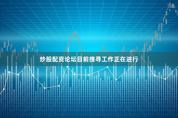 炒股配资论坛目前搜寻工作正在进行