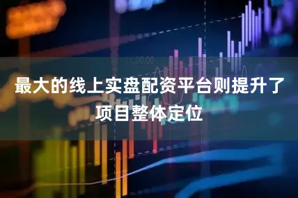 最大的线上实盘配资平台则提升了项目整体定位