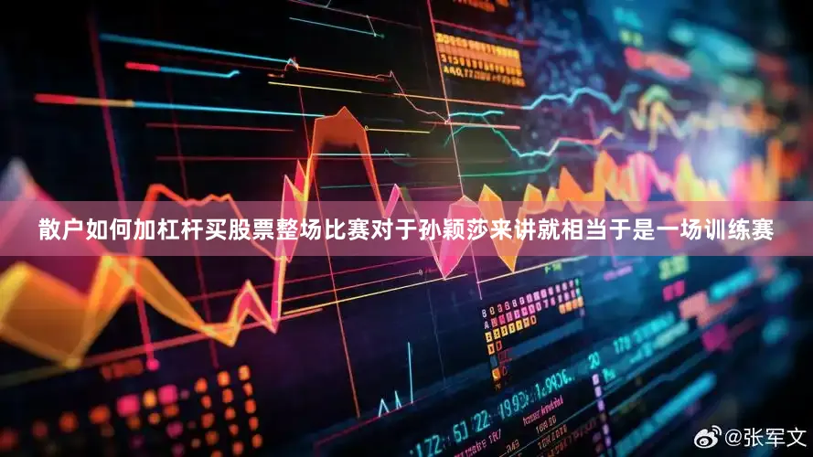 散户如何加杠杆买股票整场比赛对于孙颖莎来讲就相当于是一场训练赛