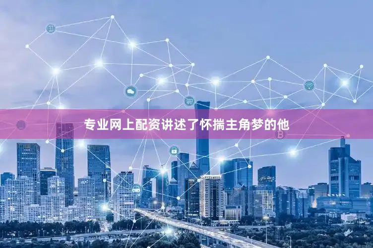 专业网上配资讲述了怀揣主角梦的他