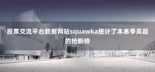 股票交流平台数据网站squawka统计了本赛季英超的抢断榜