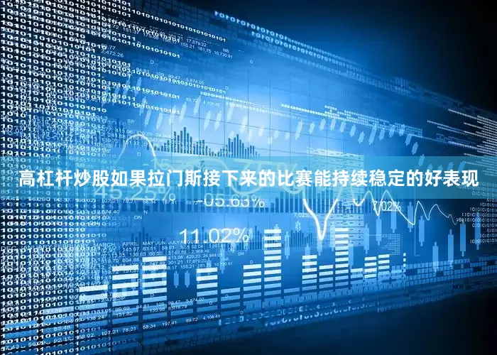 高杠杆炒股如果拉门斯接下来的比赛能持续稳定的好表现